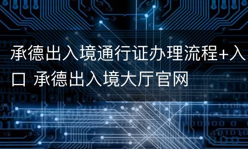 承德出入境通行证办理流程+入口 承德出入境大厅官网
