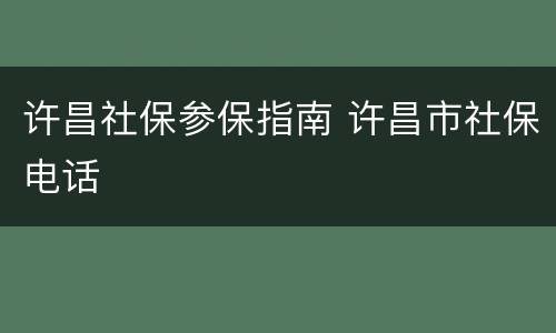 许昌社保参保指南 许昌市社保电话