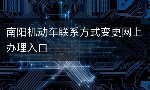 南阳机动车联系方式变更网上办理入口
