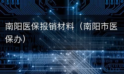 南阳医保报销材料（南阳市医保办）