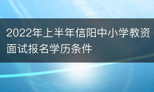 2022年上半年信阳中小学教资面试报名学历条件