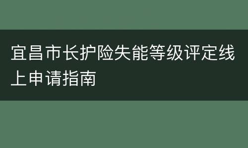 宜昌市长护险失能等级评定线上申请指南