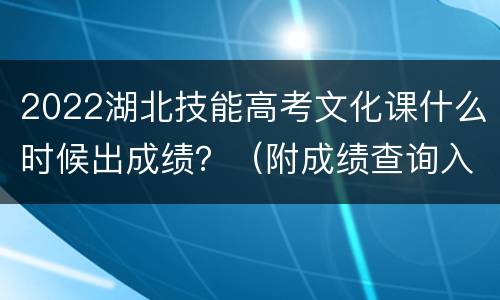 2022湖北技能高考文化课什么时候出成绩？（附成绩查询入口）