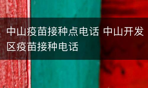 中山疫苗接种点电话 中山开发区疫苗接种电话
