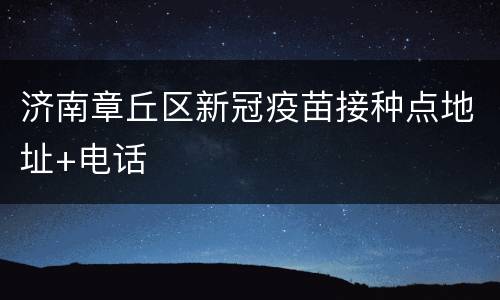 济南章丘区新冠疫苗接种点地址+电话