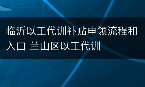 临沂以工代训补贴申领流程和入口 兰山区以工代训