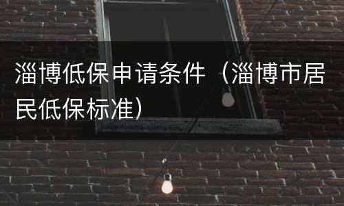 淄博低保申请条件（淄博市居民低保标准）