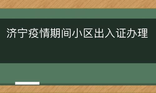 济宁疫情期间小区出入证办理