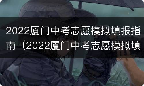 2022厦门中考志愿模拟填报指南（2022厦门中考志愿模拟填报指南图片）