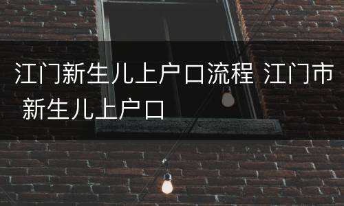 江门新生儿上户口流程 江门市 新生儿上户口