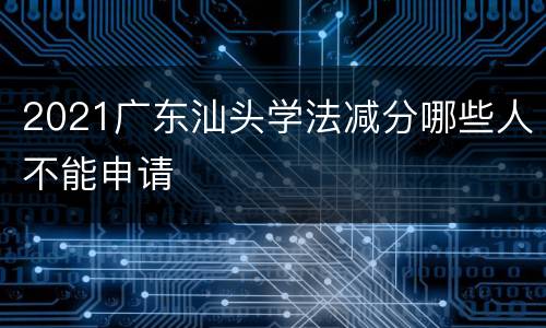 2021广东汕头学法减分哪些人不能申请