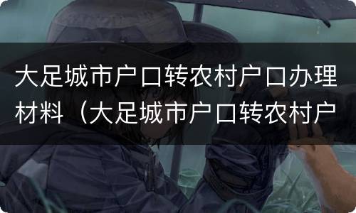 大足城市户口转农村户口办理材料（大足城市户口转农村户口办理材料是什么）