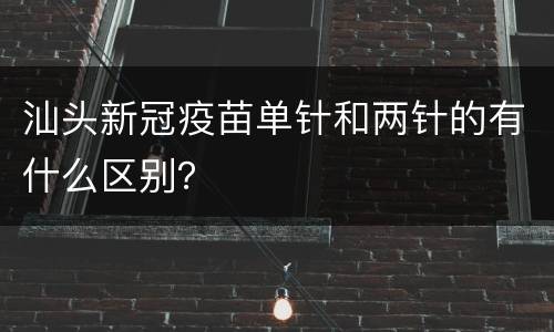 汕头新冠疫苗单针和两针的有什么区别？