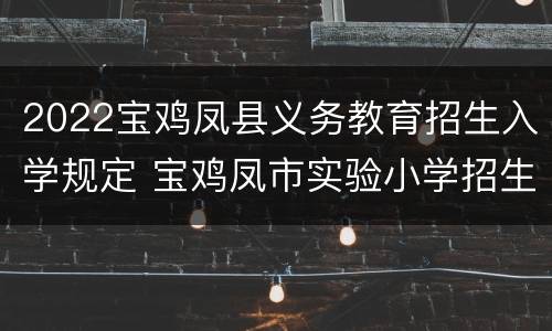 2022宝鸡凤县义务教育招生入学规定 宝鸡凤市实验小学招生办在哪