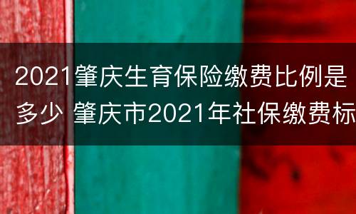 2021肇庆生育保险缴费比例是多少 肇庆市2021年社保缴费标准