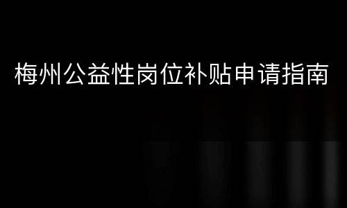 梅州公益性岗位补贴申请指南