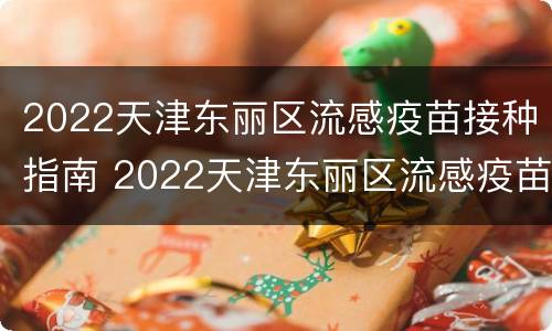 2022天津东丽区流感疫苗接种指南 2022天津东丽区流感疫苗接种指南电话
