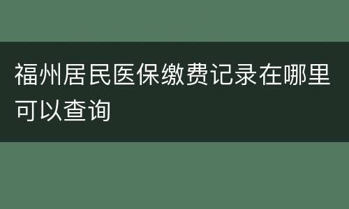 福州居民医保缴费记录在哪里可以查询