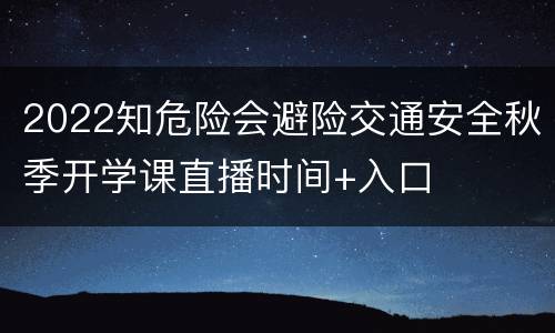 2022知危险会避险交通安全秋季开学课直播时间+入口