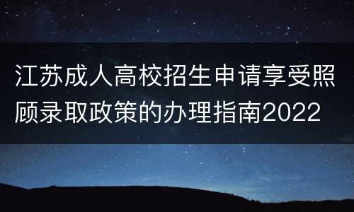 江苏成人高校招生申请享受照顾录取政策的办理指南2022