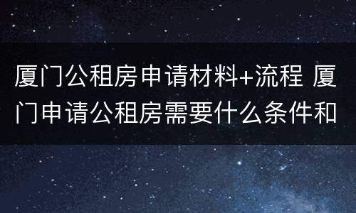 厦门公租房申请材料+流程 厦门申请公租房需要什么条件和资料