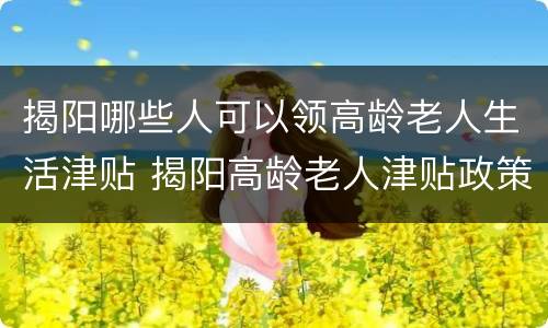 揭阳哪些人可以领高龄老人生活津贴 揭阳高龄老人津贴政策