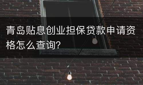 青岛贴息创业担保贷款申请资格怎么查询？