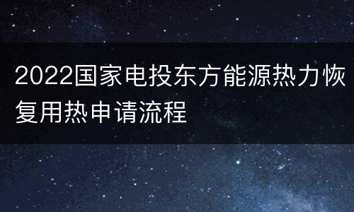 2022国家电投东方能源热力恢复用热申请流程