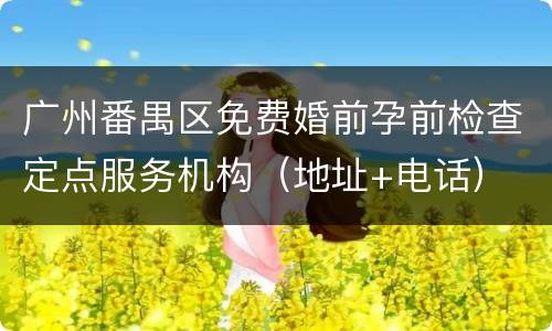 广州番禺区免费婚前孕前检查定点服务机构（地址+电话）