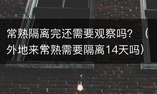 常熟隔离完还需要观察吗？（外地来常熟需要隔离14天吗）
