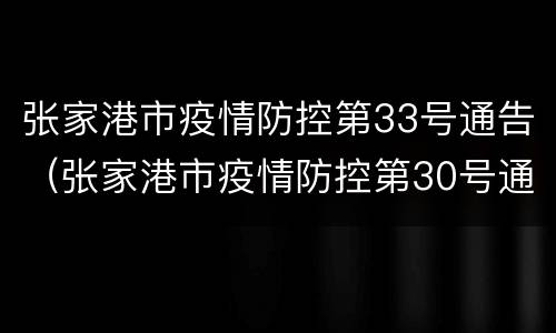 张家港市疫情防控第33号通告（张家港市疫情防控第30号通告）