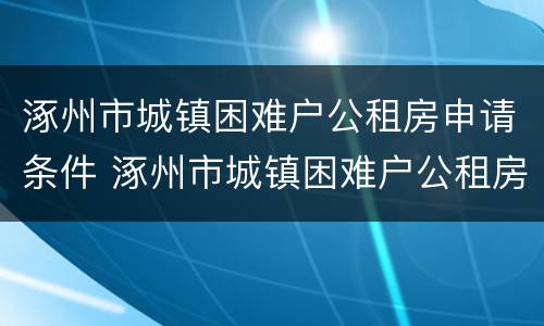 涿州市城镇困难户公租房申请条件 涿州市城镇困难户公租房申请条件及流程