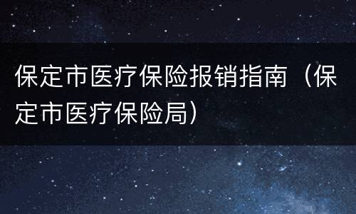 保定市医疗保险报销指南（保定市医疗保险局）