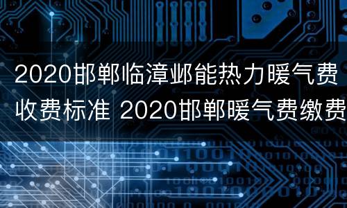 2020邯郸临漳邺能热力暖气费收费标准 2020邯郸暖气费缴费优惠