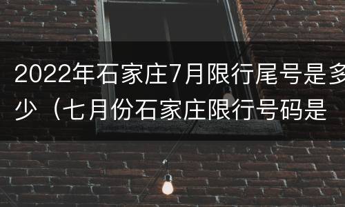 2022年石家庄7月限行尾号是多少（七月份石家庄限行号码是什么）