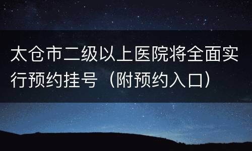 太仓市二级以上医院将全面实行预约挂号（附预约入口）