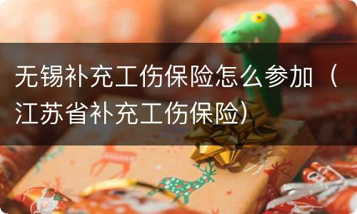 无锡补充工伤保险怎么参加（江苏省补充工伤保险）