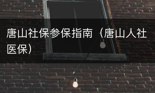 唐山社保参保指南（唐山人社医保）