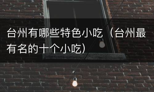 台州有哪些特色小吃（台州最有名的十个小吃）