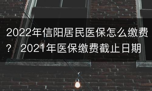 2022年信阳居民医保怎么缴费？ 2021年医保缴费截止日期