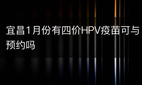 宜昌1月份有四价HPV疫苗可与预约吗