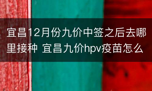 宜昌12月份九价中签之后去哪里接种 宜昌九价hpv疫苗怎么预约