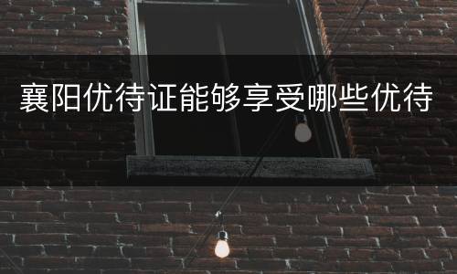 襄阳优待证能够享受哪些优待