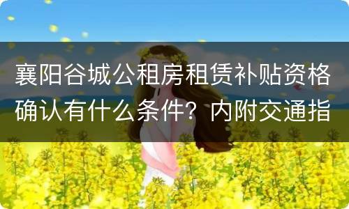 襄阳谷城公租房租赁补贴资格确认有什么条件？内附交通指南