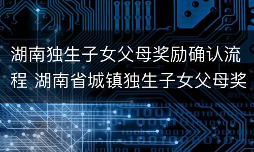 湖南独生子女父母奖励确认流程 湖南省城镇独生子女父母奖励对象
