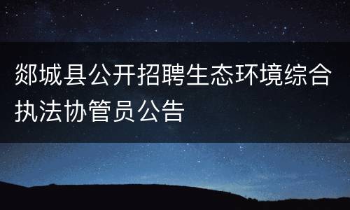 郯城县公开招聘生态环境综合执法协管员公告