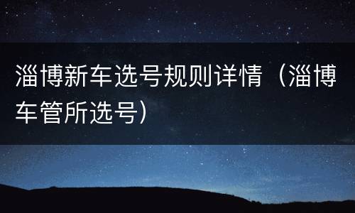 淄博新车选号规则详情（淄博车管所选号）