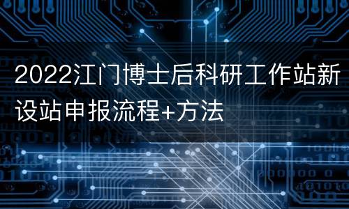 2022江门博士后科研工作站新设站申报流程+方法