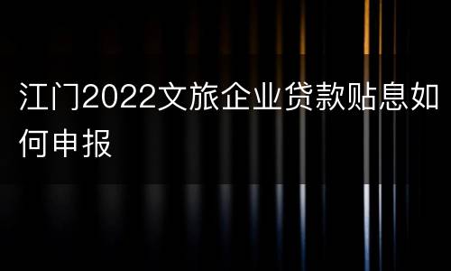 江门2022文旅企业贷款贴息如何申报