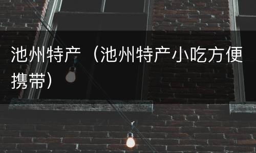 池州特产（池州特产小吃方便携带）